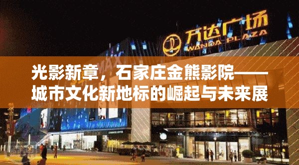 光影新章，石家莊金熊影院——城市文化新地標(biāo)的崛起與未來展望