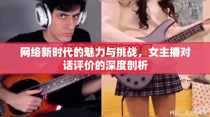 網(wǎng)絡(luò)新時代的魅力與挑戰(zhàn)，女主播對話評價的深度剖析