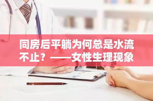 同房后平躺為何總是水流不止？——女性生理現(xiàn)象與健康小貼士