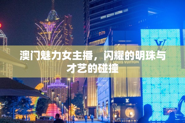 澳門(mén)魅力女主播，閃耀的明珠與才藝的碰撞