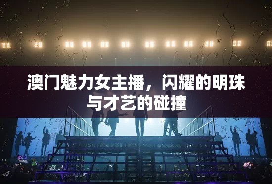 澳門(mén)魅力女主播，閃耀的明珠與才藝的碰撞