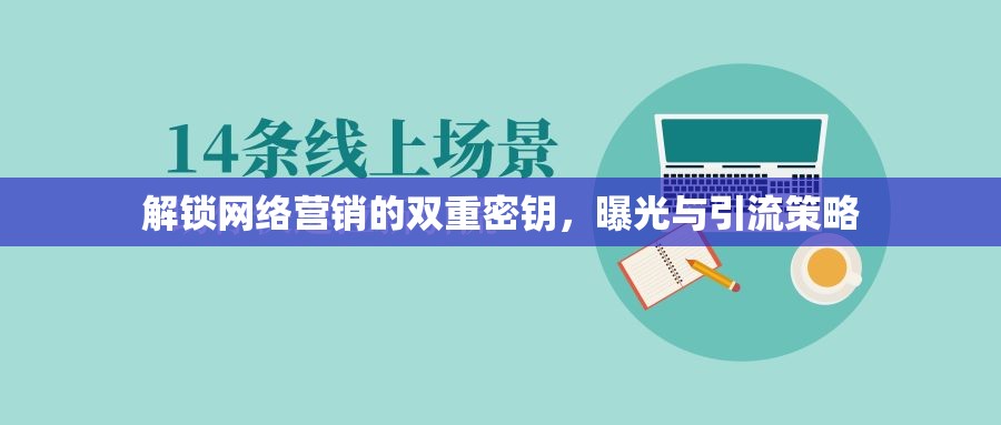 解鎖網(wǎng)絡(luò)營銷的雙重密鑰，曝光與引流策略