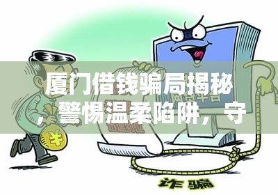 廈門借錢騙局揭秘，警惕溫柔陷阱，守護(hù)財(cái)產(chǎn)安全