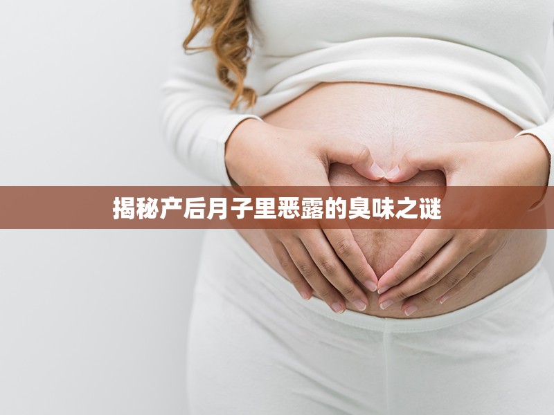 揭秘產(chǎn)后月子里惡露的臭味之謎