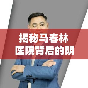 揭秘馬春林醫(yī)院背后的陰影