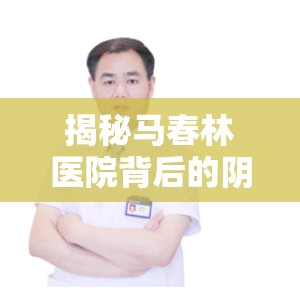 揭秘馬春林醫(yī)院背后的陰影
