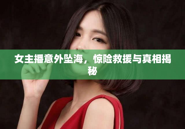 女主播意外墜海，驚險救援與真相揭秘