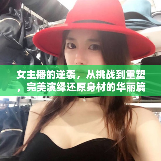 女主播的逆襲，從挑戰(zhàn)到重塑，完美演繹還原身材的華麗篇章