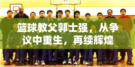 籃球教父郭士強(qiáng)，從爭議中重生，再續(xù)輝煌