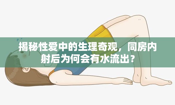 揭秘性愛中的生理奇觀，同房內射后為何會有水流出？