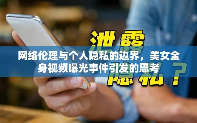 網(wǎng)絡(luò)倫理與個(gè)人隱私的邊界，美女全身視頻曝光事件引發(fā)的思考