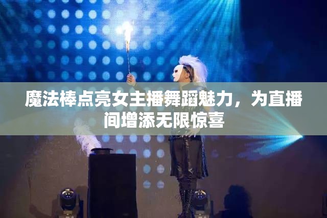 魔法棒點亮女主播舞蹈魅力，為直播間增添無限驚喜