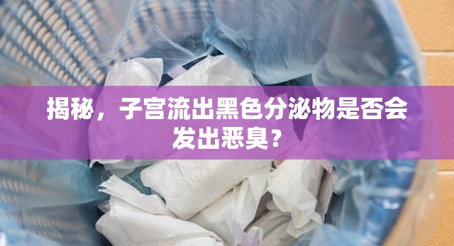 揭秘，子宮流出黑色分泌物是否會發(fā)出惡臭？