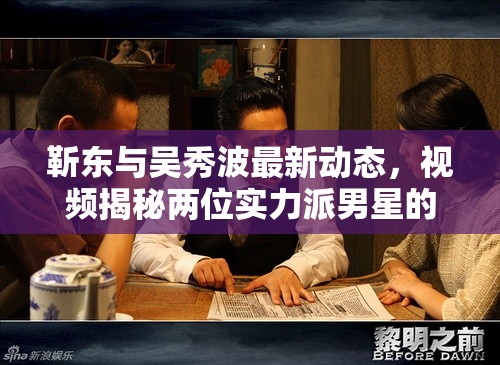 靳東與吳秀波最新動(dòng)態(tài)，視頻揭秘兩位實(shí)力派男星的最新消息