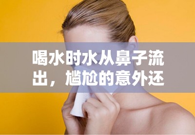 喝水時(shí)水從鼻子流出，尷尬的意外還是健康警報(bào)？