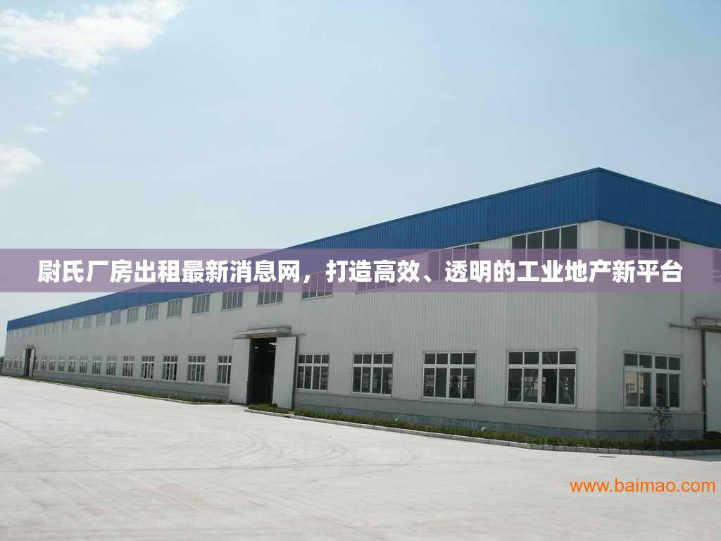 尉氏廠房出租最新消息網(wǎng)，打造高效、透明的工業(yè)地產(chǎn)新平臺(tái)