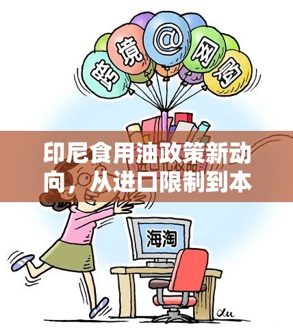 印尼食用油政策新動向，從進(jìn)口限制到本土生產(chǎn)促進(jìn)