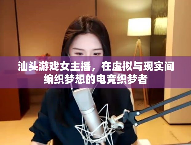 汕頭游戲女主播，在虛擬與現(xiàn)實間編織夢想的電競織夢者