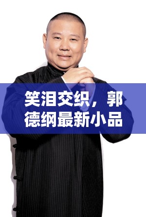 笑淚交織，郭德綱最新小品下載全攻略