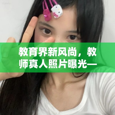 教育界新風(fēng)尚，教師真人照片曝光——真實與美好的雙重奏