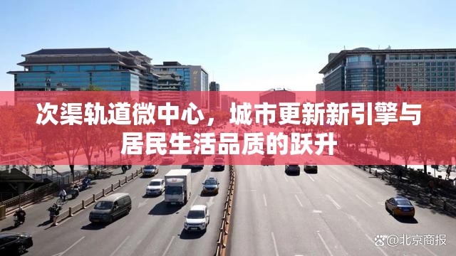 次渠軌道微中心，城市更新新引擎與居民生活品質(zhì)的躍升