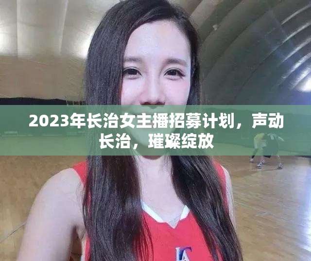 2023年長治女主播招募計劃，聲動長治，璀璨綻放