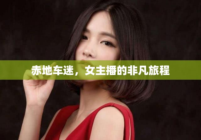 赤地車迷，女主播的非凡旅程