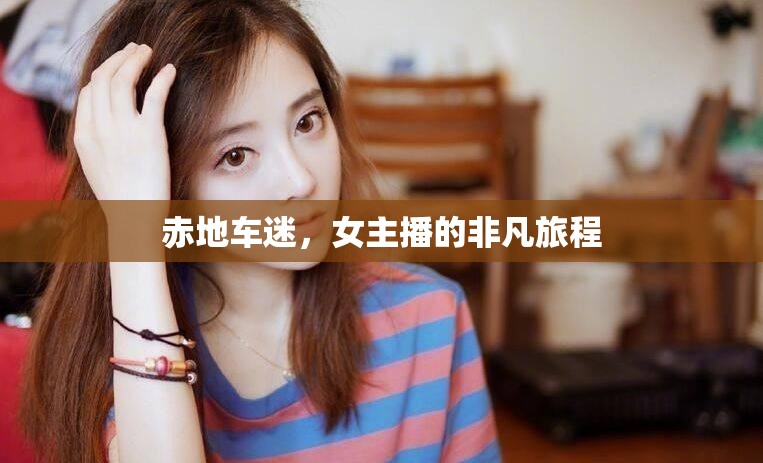 赤地車迷，女主播的非凡旅程