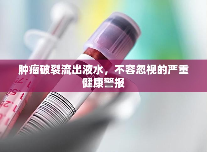 腫瘤破裂流出液水，不容忽視的嚴(yán)重健康警報