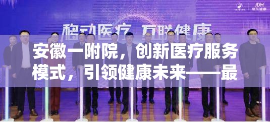 安徽一附院，創(chuàng)新醫(yī)療服務(wù)模式，引領(lǐng)健康未來——最新動態(tài)與科技前沿探索