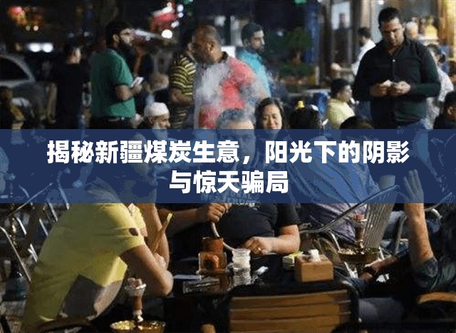 揭秘新疆煤炭生意，陽(yáng)光下的陰影與驚天騙局