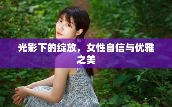 光影下的綻放，女性自信與優(yōu)雅之美