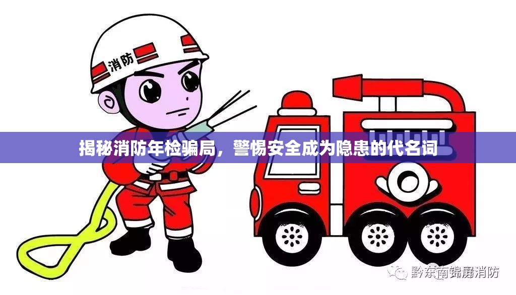 揭秘消防年檢騙局，警惕安全成為隱患的代名詞