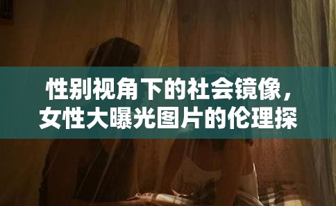 性別視角下的社會(huì)鏡像，女性大曝光圖片的倫理探討