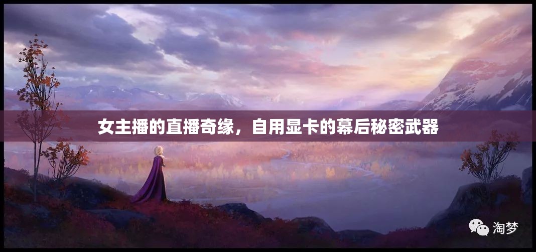 女主播的直播奇緣，自用顯卡的幕后秘密武器