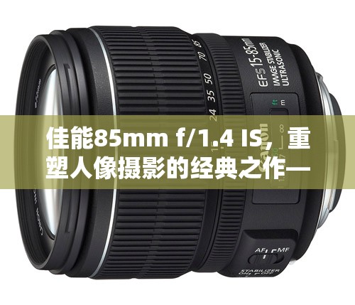 佳能85mm f/1.4 IS，重塑人像攝影的經(jīng)典之作——最新動(dòng)態(tài)解析