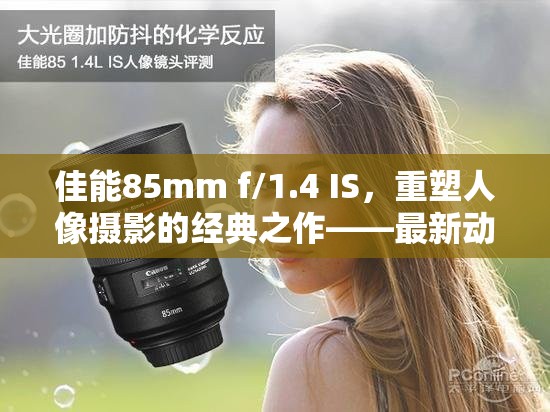 佳能85mm f/1.4 IS，重塑人像攝影的經(jīng)典之作——最新動(dòng)態(tài)解析