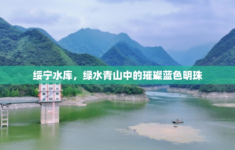 綏寧水庫，綠水青山中的璀璨藍(lán)色明珠