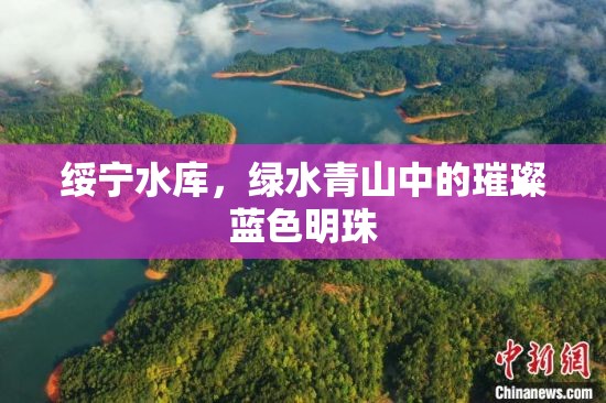 綏寧水庫，綠水青山中的璀璨藍(lán)色明珠