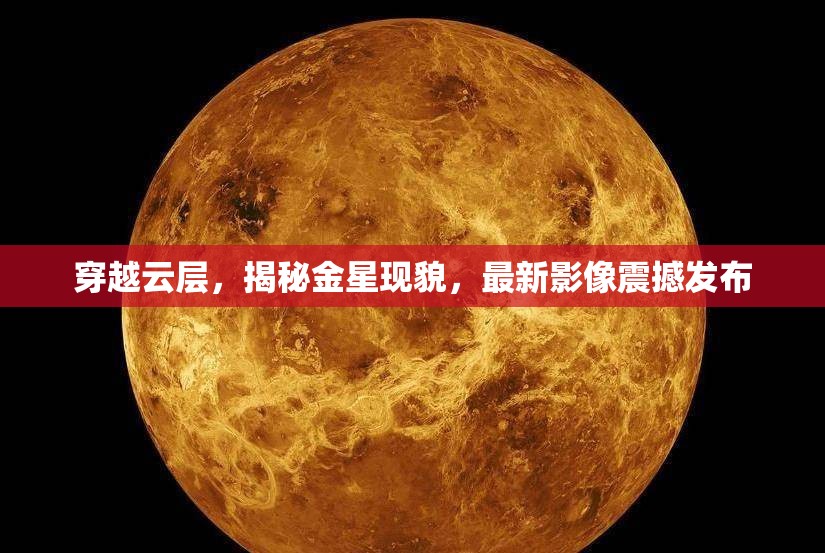 穿越云層，揭秘金星現(xiàn)貌，最新影像震撼發(fā)布