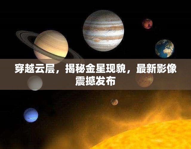 穿越云層，揭秘金星現(xiàn)貌，最新影像震撼發(fā)布