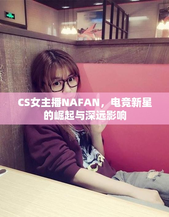 CS女主播NAFAN，電競新星的崛起與深遠影響
