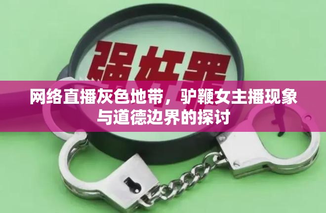 網(wǎng)絡(luò)直播灰色地帶，驢鞭女主播現(xiàn)象與道德邊界的探討