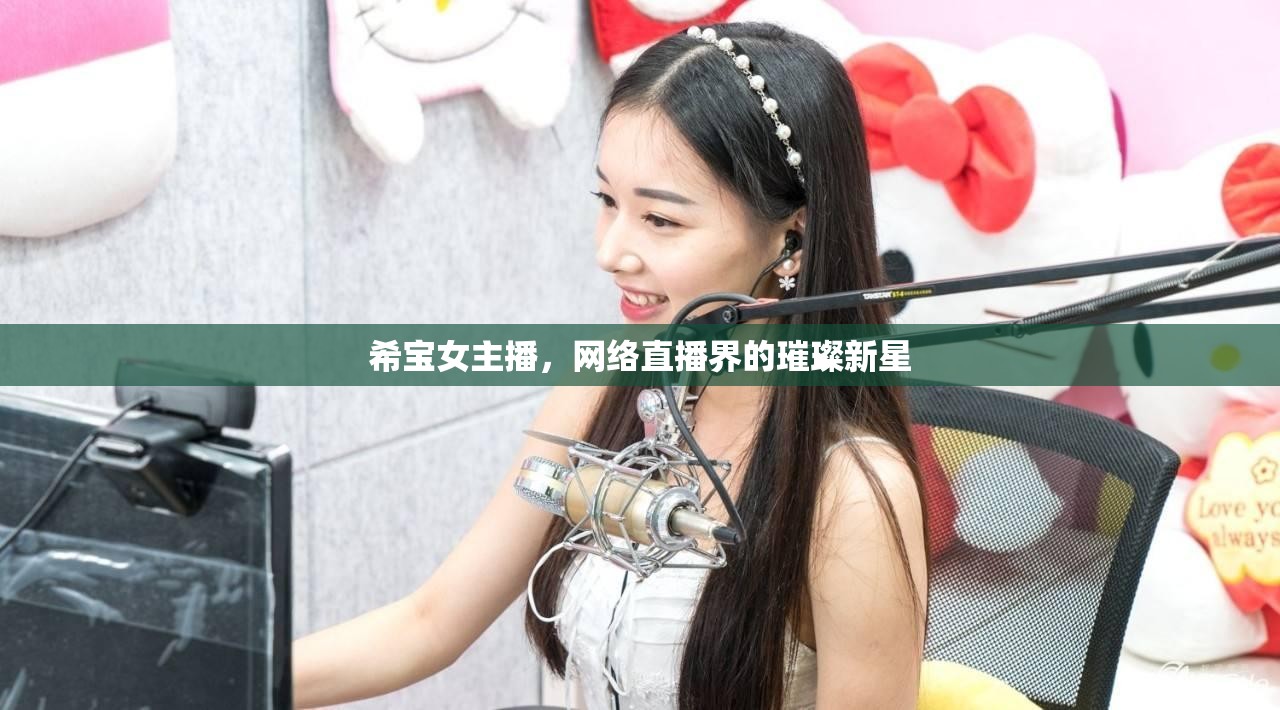 希寶女主播，網(wǎng)絡直播界的璀璨新星