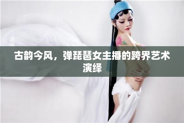 古韻今風(fēng)，彈琵琶女主播的跨界藝術(shù)演繹
