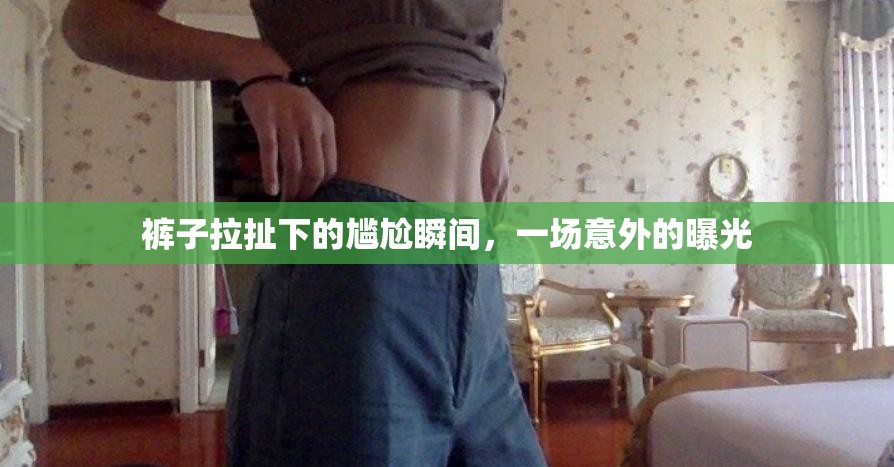 褲子拉扯下的尷尬瞬間，一場意外的曝光