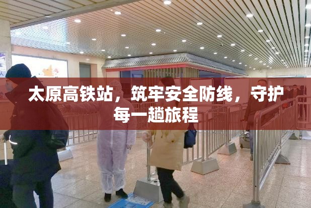 太原高鐵站，筑牢安全防線，守護每一趟旅程