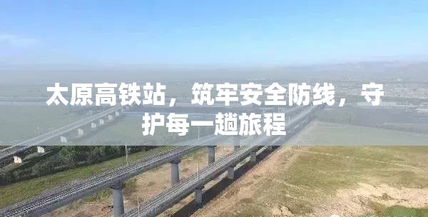 太原高鐵站，筑牢安全防線，守護每一趟旅程