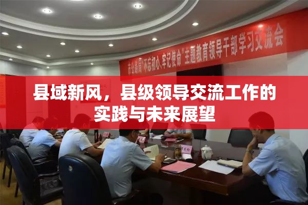 縣域新風(fēng)，縣級(jí)領(lǐng)導(dǎo)交流工作的實(shí)踐與未來展望
