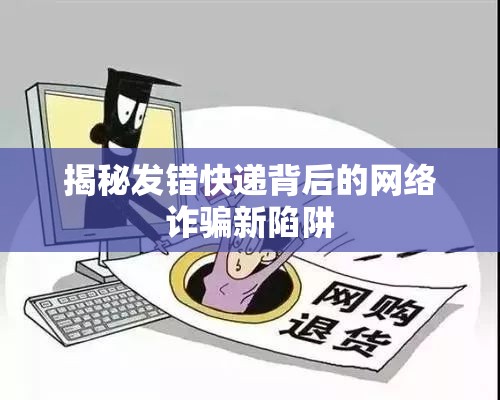 揭秘發(fā)錯快遞背后的網(wǎng)絡(luò)詐騙新陷阱